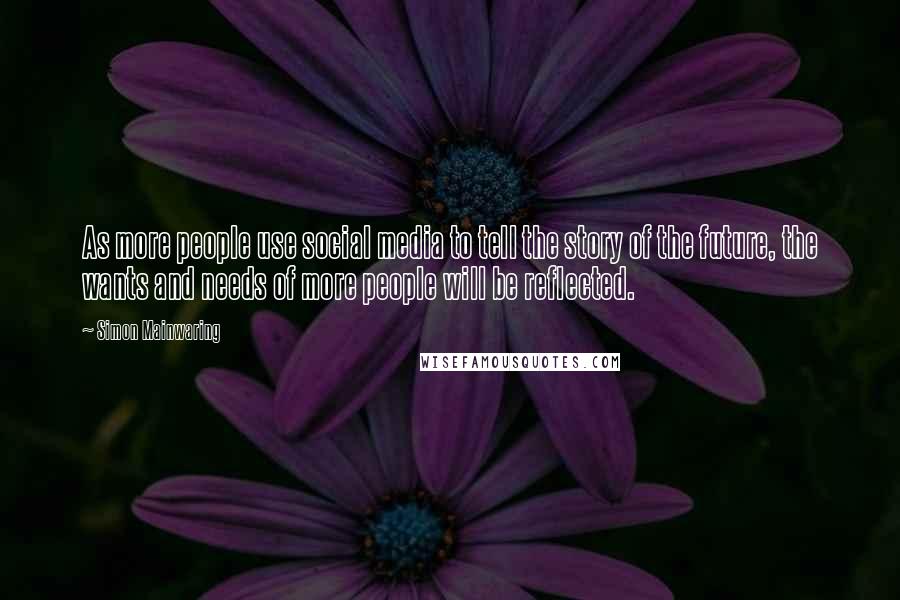 Simon Mainwaring Quotes: As more people use social media to tell the story of the future, the wants and needs of more people will be reflected.