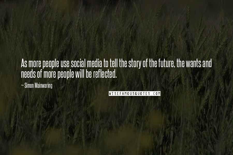 Simon Mainwaring Quotes: As more people use social media to tell the story of the future, the wants and needs of more people will be reflected.