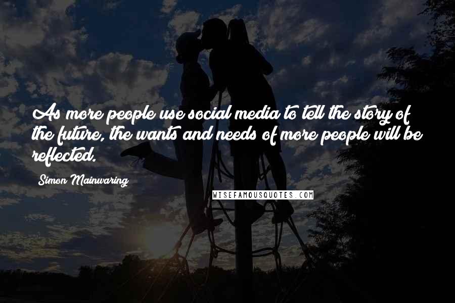 Simon Mainwaring Quotes: As more people use social media to tell the story of the future, the wants and needs of more people will be reflected.