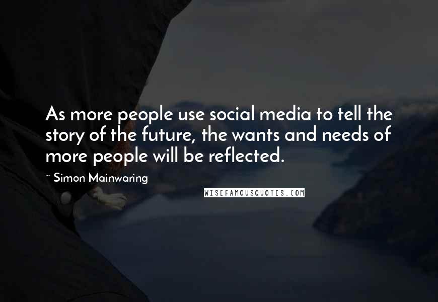 Simon Mainwaring Quotes: As more people use social media to tell the story of the future, the wants and needs of more people will be reflected.