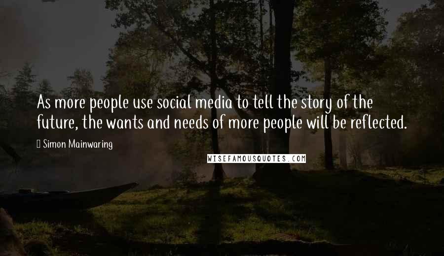 Simon Mainwaring Quotes: As more people use social media to tell the story of the future, the wants and needs of more people will be reflected.