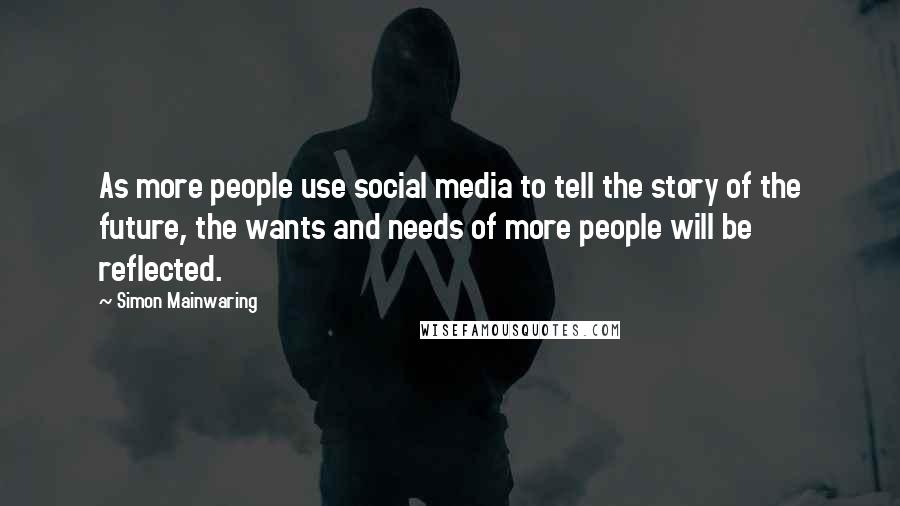 Simon Mainwaring Quotes: As more people use social media to tell the story of the future, the wants and needs of more people will be reflected.