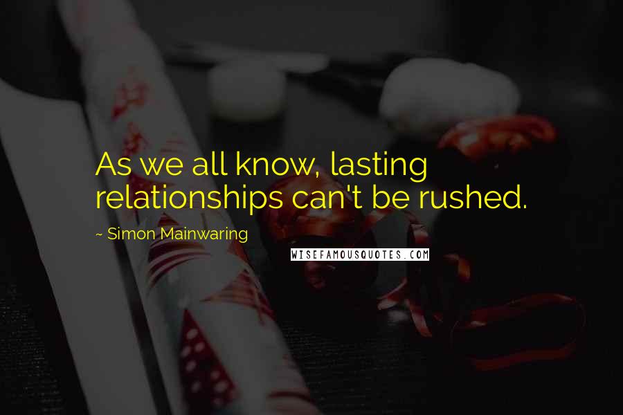 Simon Mainwaring Quotes: As we all know, lasting relationships can't be rushed.