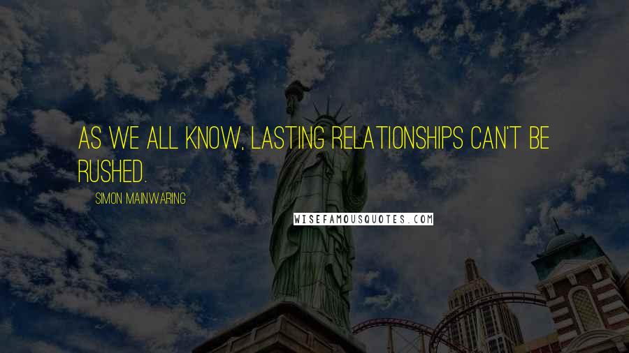 Simon Mainwaring Quotes: As we all know, lasting relationships can't be rushed.
