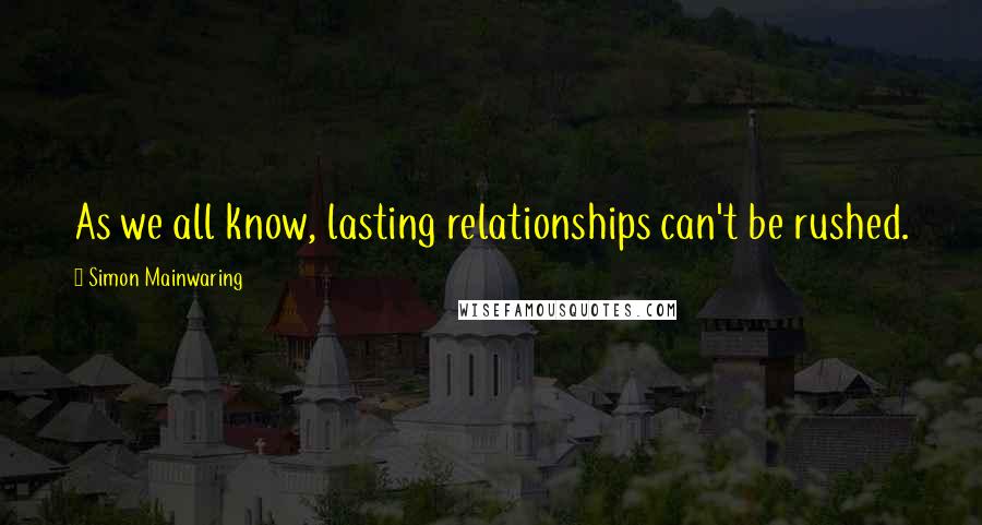 Simon Mainwaring Quotes: As we all know, lasting relationships can't be rushed.