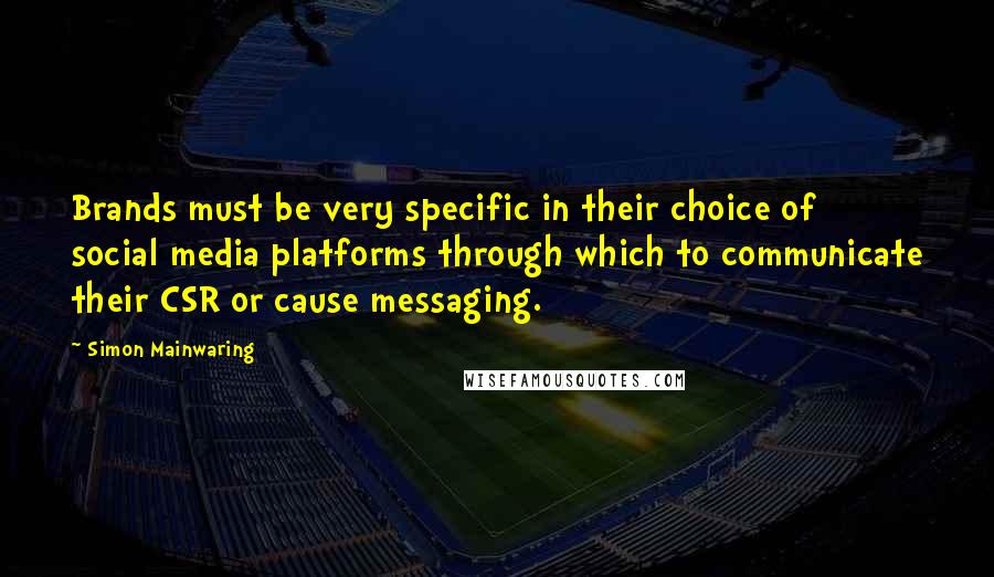 Simon Mainwaring Quotes: Brands must be very specific in their choice of social media platforms through which to communicate their CSR or cause messaging.