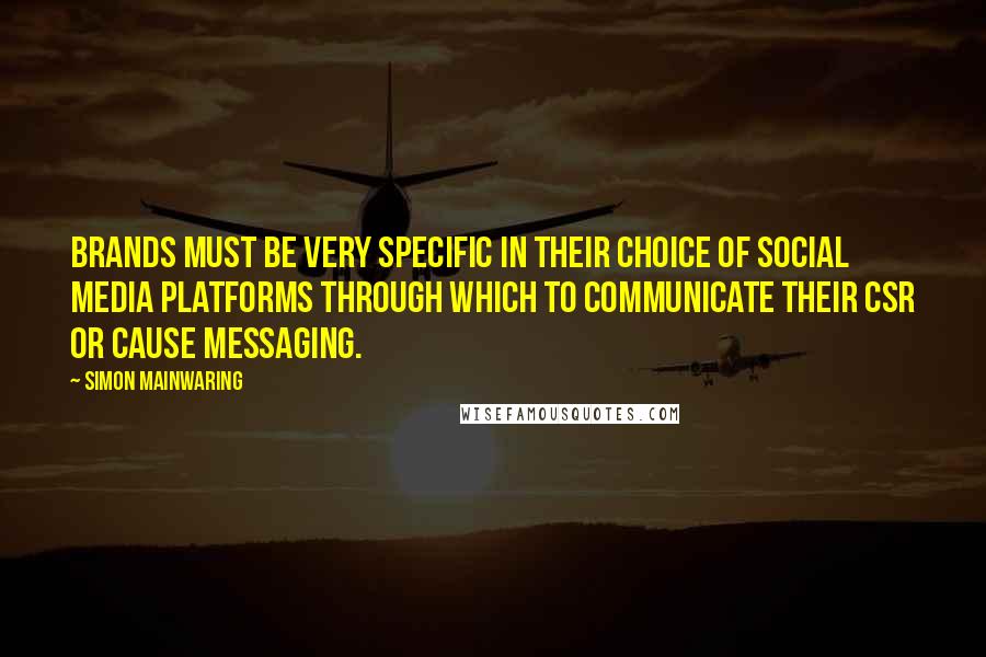 Simon Mainwaring Quotes: Brands must be very specific in their choice of social media platforms through which to communicate their CSR or cause messaging.