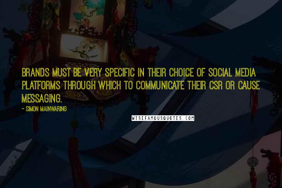 Simon Mainwaring Quotes: Brands must be very specific in their choice of social media platforms through which to communicate their CSR or cause messaging.