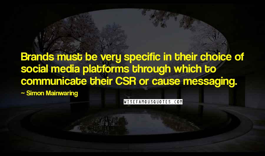 Simon Mainwaring Quotes: Brands must be very specific in their choice of social media platforms through which to communicate their CSR or cause messaging.