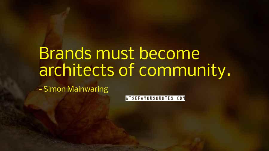 Simon Mainwaring Quotes: Brands must become architects of community.