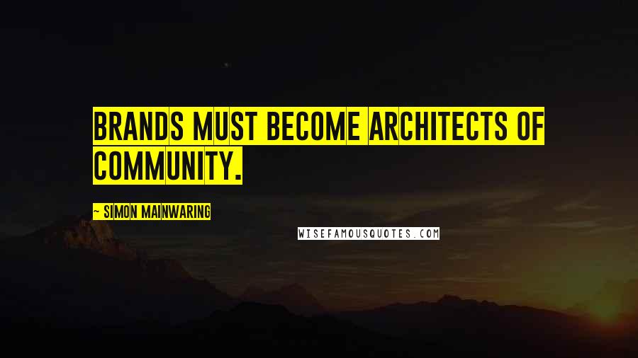 Simon Mainwaring Quotes: Brands must become architects of community.