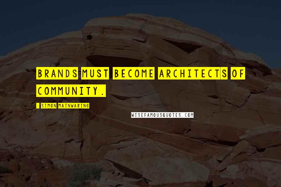Simon Mainwaring Quotes: Brands must become architects of community.