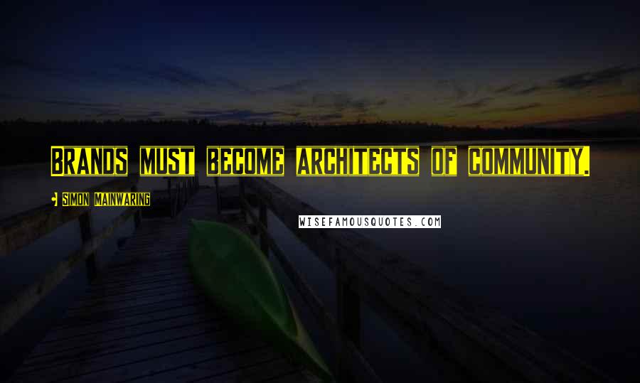Simon Mainwaring Quotes: Brands must become architects of community.