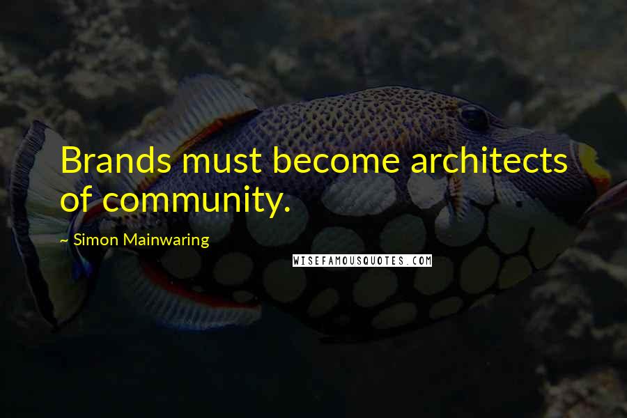 Simon Mainwaring Quotes: Brands must become architects of community.