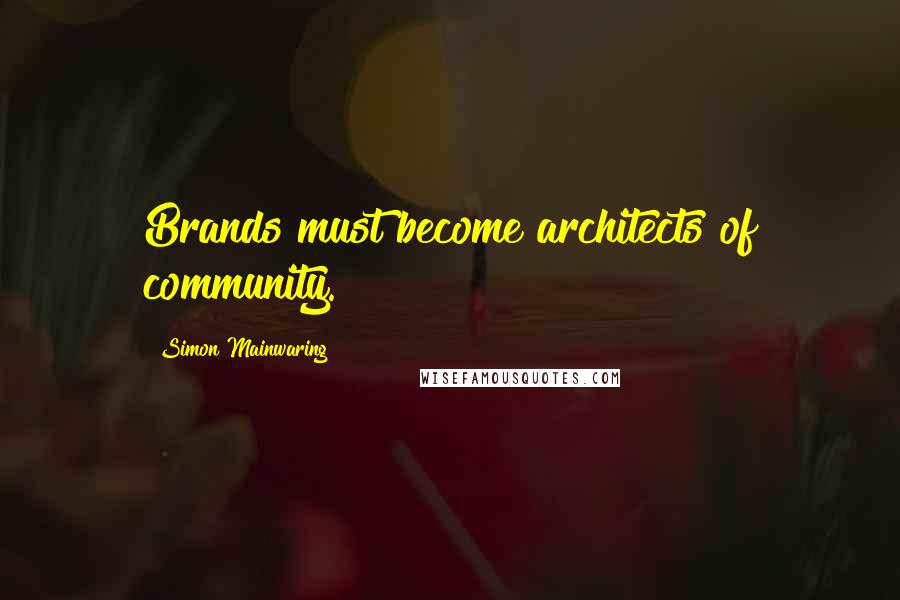 Simon Mainwaring Quotes: Brands must become architects of community.