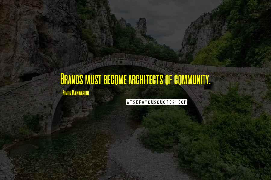 Simon Mainwaring Quotes: Brands must become architects of community.