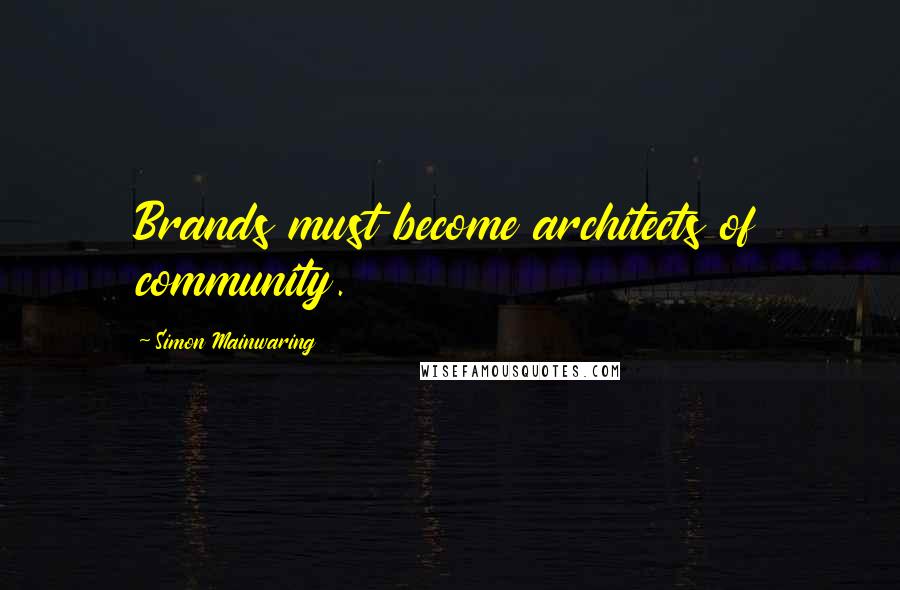 Simon Mainwaring Quotes: Brands must become architects of community.