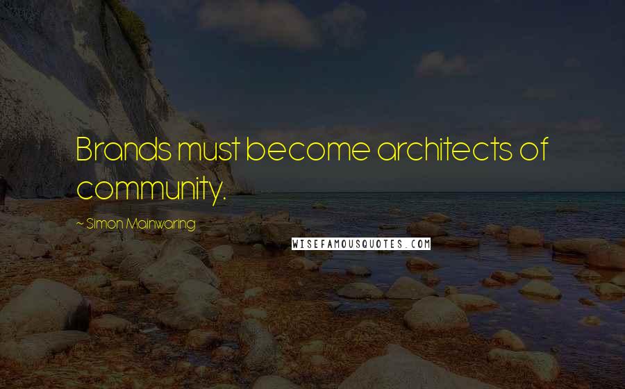 Simon Mainwaring Quotes: Brands must become architects of community.