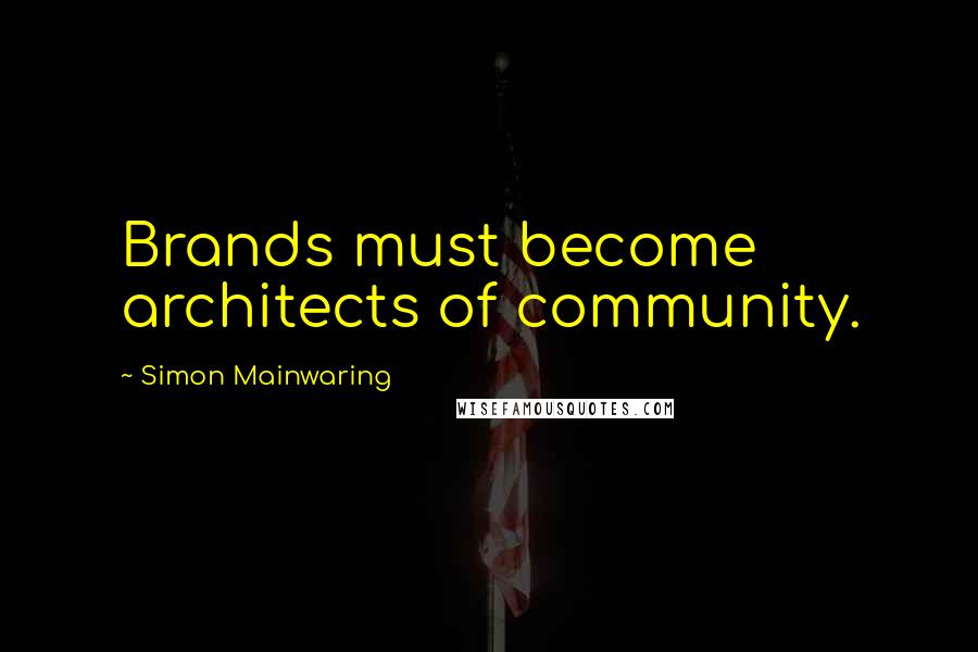 Simon Mainwaring Quotes: Brands must become architects of community.