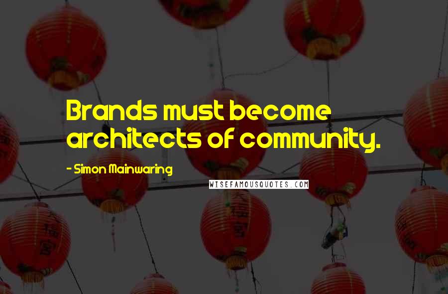 Simon Mainwaring Quotes: Brands must become architects of community.