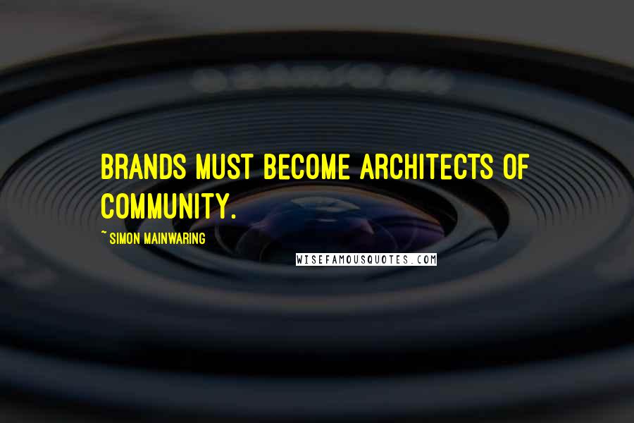 Simon Mainwaring Quotes: Brands must become architects of community.