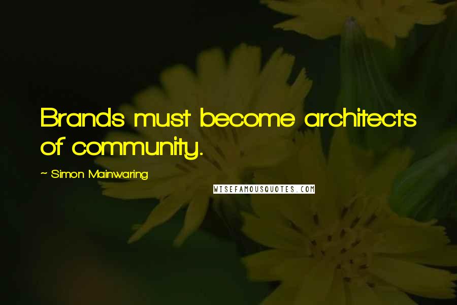 Simon Mainwaring Quotes: Brands must become architects of community.