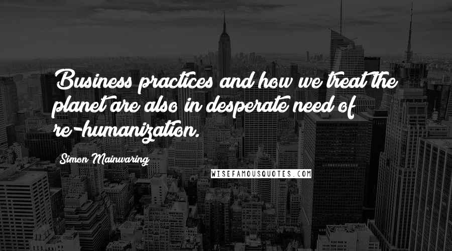 Simon Mainwaring Quotes: Business practices and how we treat the planet are also in desperate need of re-humanization.