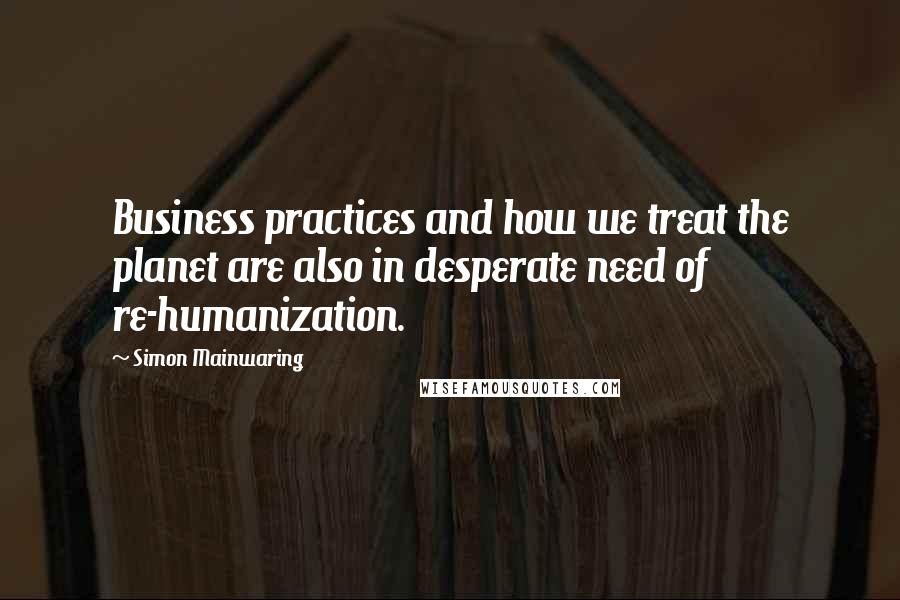 Simon Mainwaring Quotes: Business practices and how we treat the planet are also in desperate need of re-humanization.