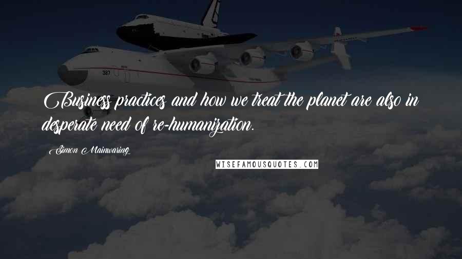 Simon Mainwaring Quotes: Business practices and how we treat the planet are also in desperate need of re-humanization.