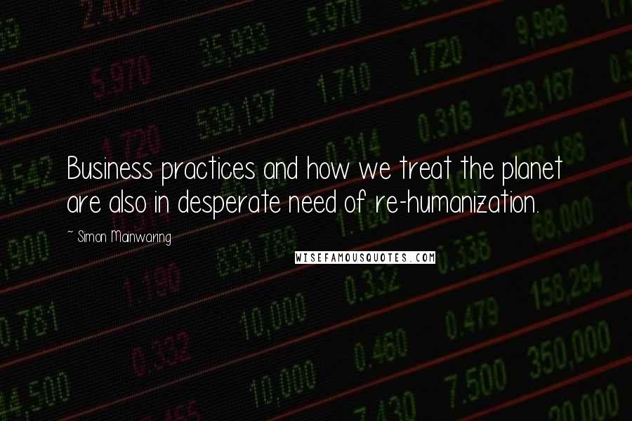 Simon Mainwaring Quotes: Business practices and how we treat the planet are also in desperate need of re-humanization.