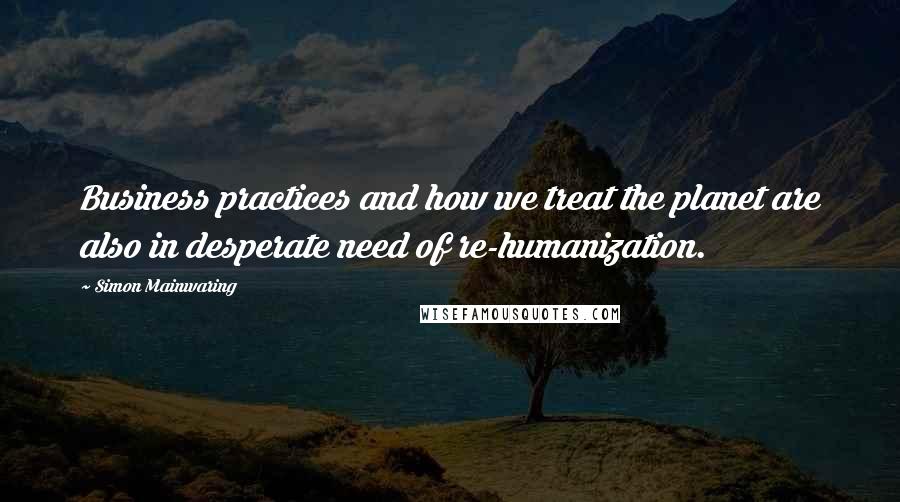 Simon Mainwaring Quotes: Business practices and how we treat the planet are also in desperate need of re-humanization.