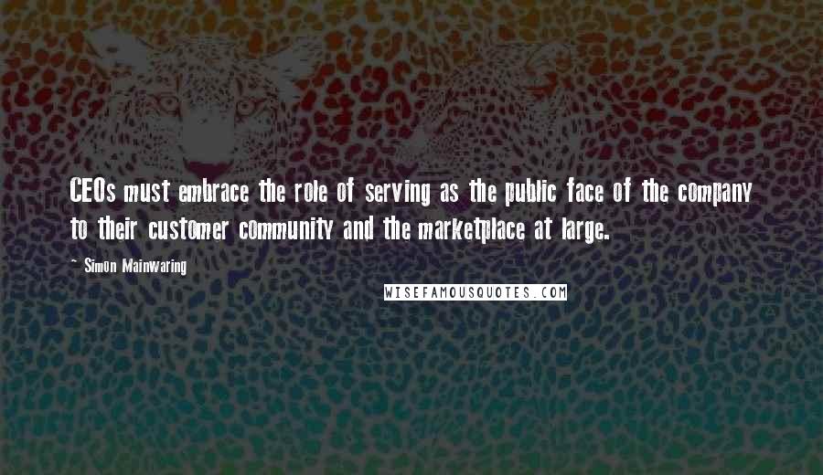 Simon Mainwaring Quotes: CEOs must embrace the role of serving as the public face of the company to their customer community and the marketplace at large.