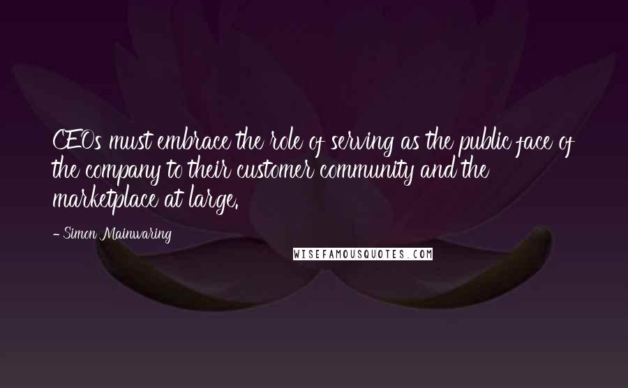 Simon Mainwaring Quotes: CEOs must embrace the role of serving as the public face of the company to their customer community and the marketplace at large.