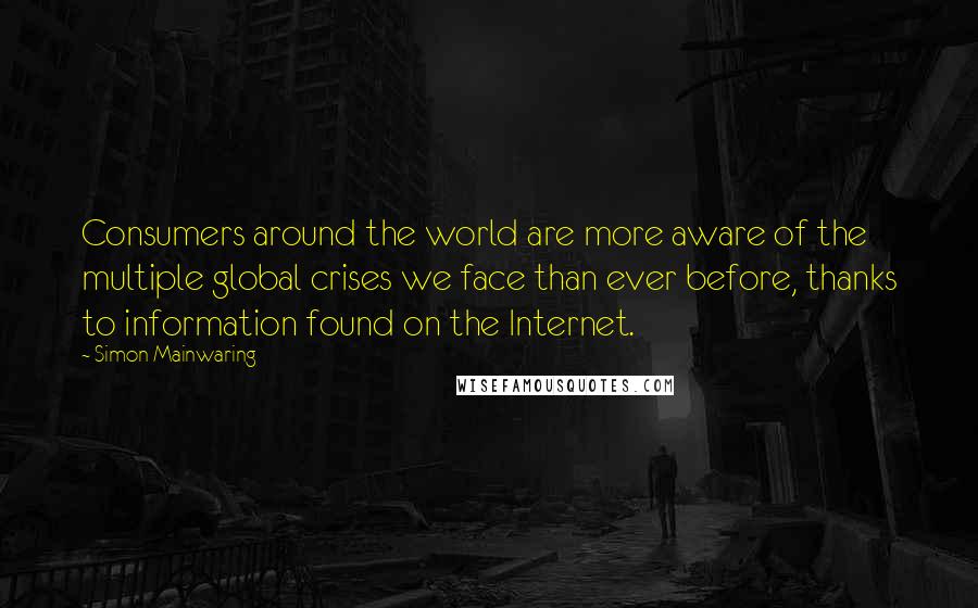 Simon Mainwaring Quotes: Consumers around the world are more aware of the multiple global crises we face than ever before, thanks to information found on the Internet.