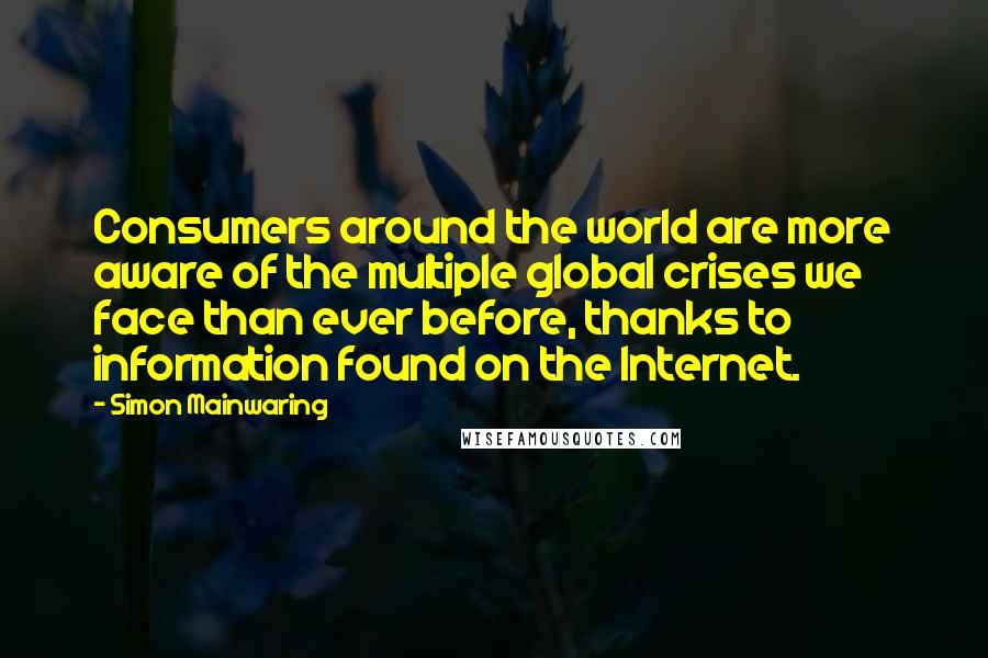 Simon Mainwaring Quotes: Consumers around the world are more aware of the multiple global crises we face than ever before, thanks to information found on the Internet.