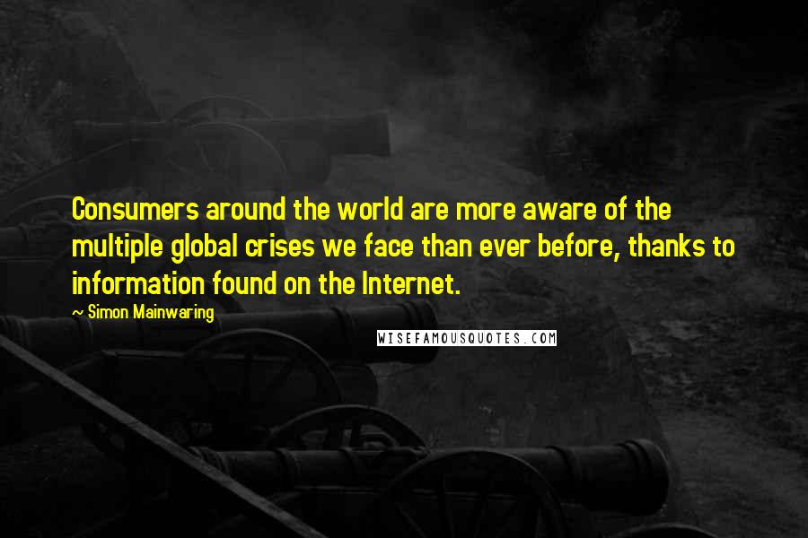 Simon Mainwaring Quotes: Consumers around the world are more aware of the multiple global crises we face than ever before, thanks to information found on the Internet.