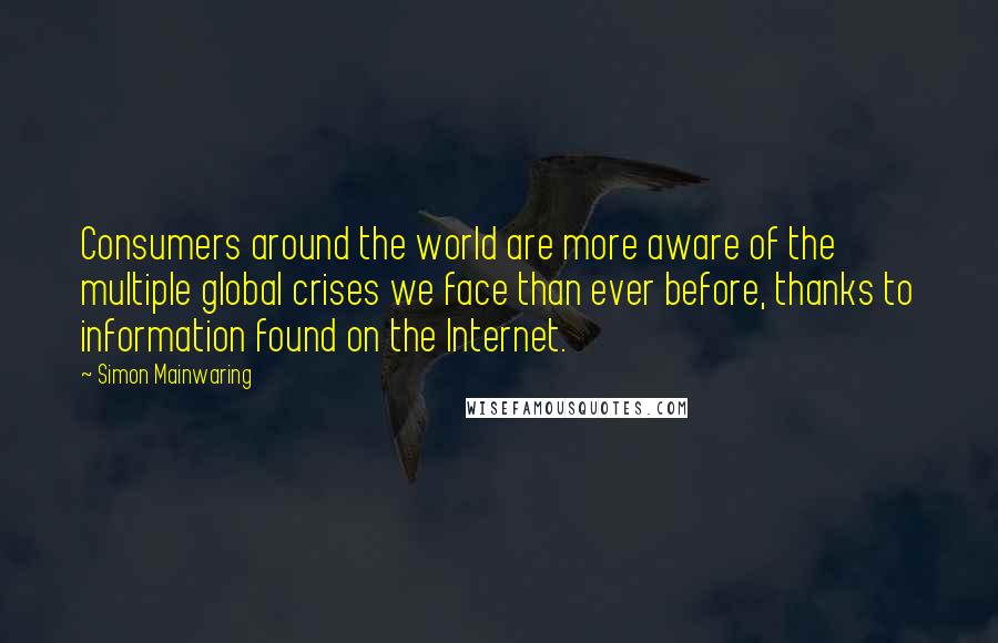 Simon Mainwaring Quotes: Consumers around the world are more aware of the multiple global crises we face than ever before, thanks to information found on the Internet.