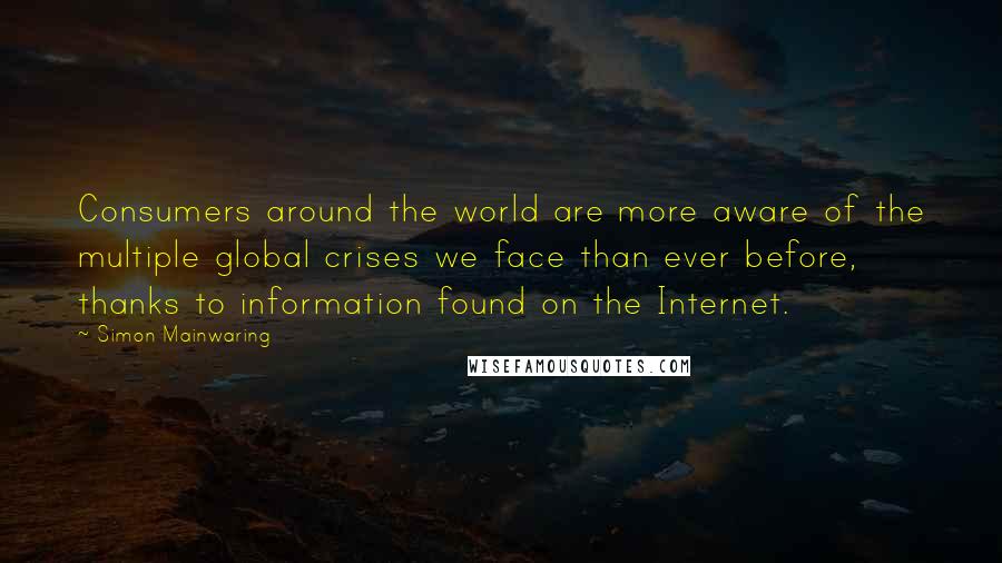 Simon Mainwaring Quotes: Consumers around the world are more aware of the multiple global crises we face than ever before, thanks to information found on the Internet.