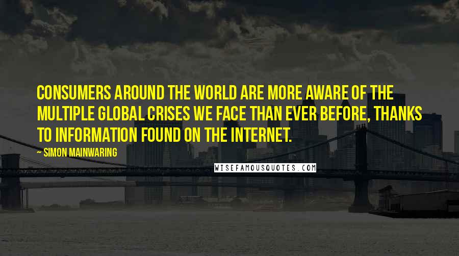 Simon Mainwaring Quotes: Consumers around the world are more aware of the multiple global crises we face than ever before, thanks to information found on the Internet.