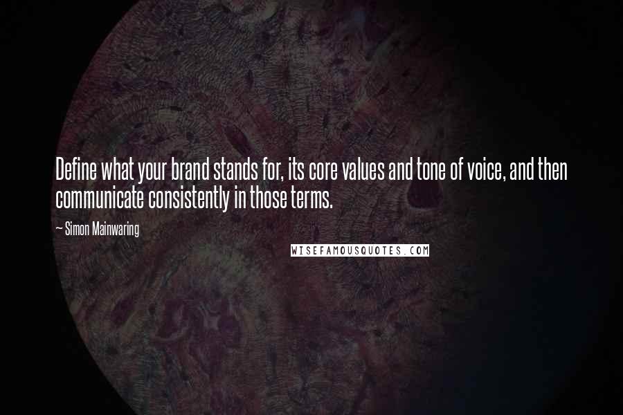 Simon Mainwaring Quotes: Define what your brand stands for, its core values and tone of voice, and then communicate consistently in those terms.