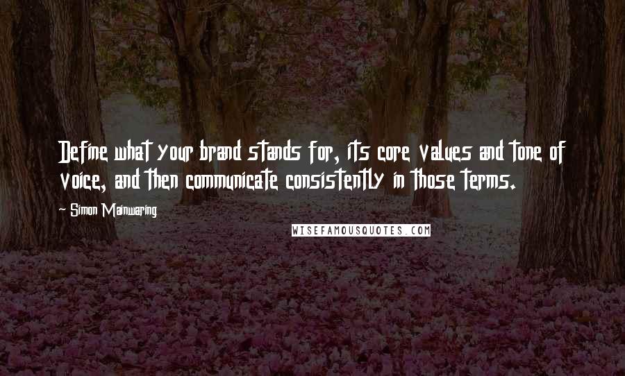 Simon Mainwaring Quotes: Define what your brand stands for, its core values and tone of voice, and then communicate consistently in those terms.