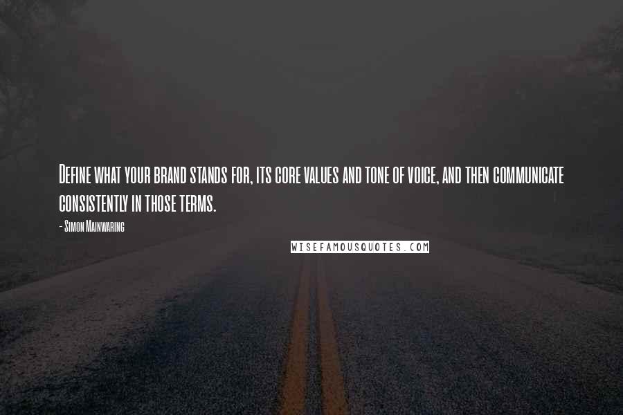 Simon Mainwaring Quotes: Define what your brand stands for, its core values and tone of voice, and then communicate consistently in those terms.