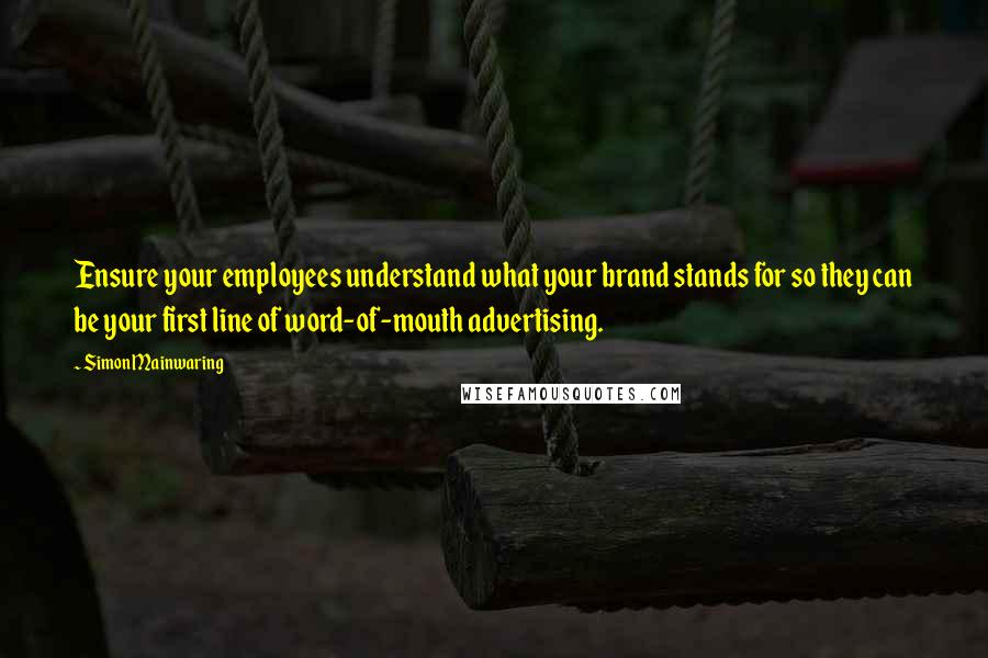 Simon Mainwaring Quotes: Ensure your employees understand what your brand stands for so they can be your first line of word-of-mouth advertising.