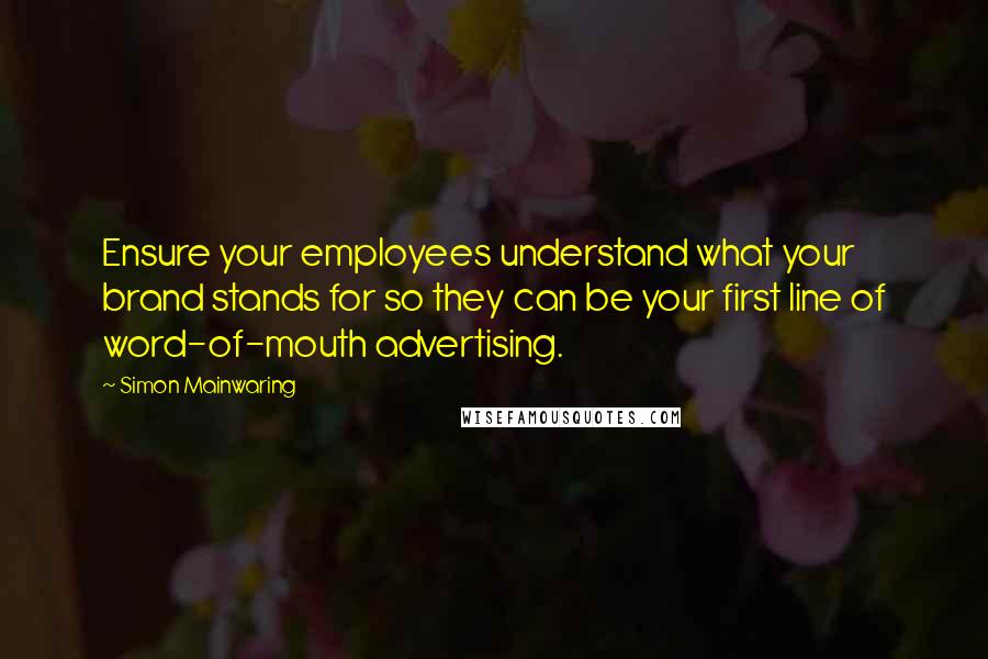 Simon Mainwaring Quotes: Ensure your employees understand what your brand stands for so they can be your first line of word-of-mouth advertising.