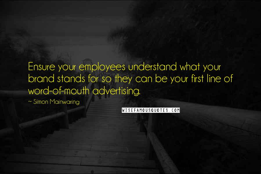 Simon Mainwaring Quotes: Ensure your employees understand what your brand stands for so they can be your first line of word-of-mouth advertising.