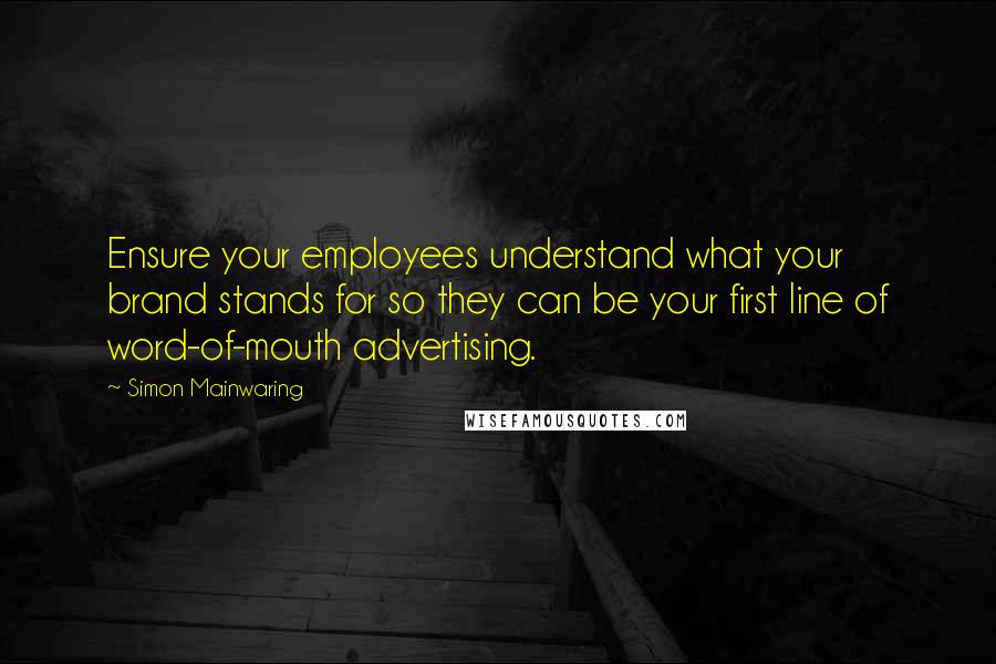 Simon Mainwaring Quotes: Ensure your employees understand what your brand stands for so they can be your first line of word-of-mouth advertising.
