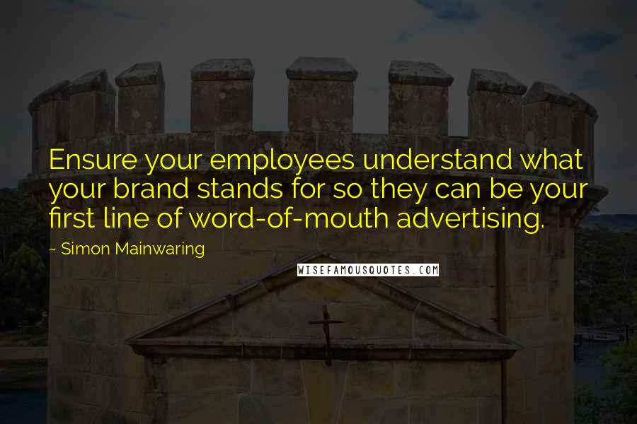 Simon Mainwaring Quotes: Ensure your employees understand what your brand stands for so they can be your first line of word-of-mouth advertising.