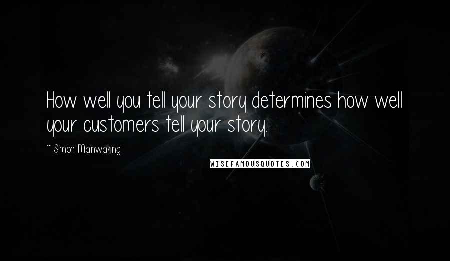 Simon Mainwaring Quotes: How well you tell your story determines how well your customers tell your story.