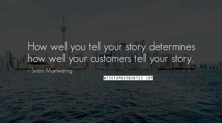 Simon Mainwaring Quotes: How well you tell your story determines how well your customers tell your story.