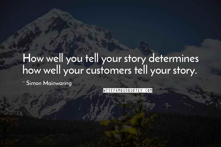 Simon Mainwaring Quotes: How well you tell your story determines how well your customers tell your story.